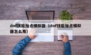 dnf技能加点模拟器（dnf技能加点模拟器怎么用）