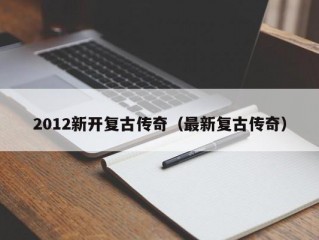 2012新开复古传奇（最新复古传奇）