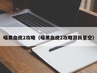 暗黑血统2攻略（暗黑血统2攻略游民星空）