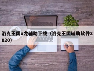 洛克王国x龙辅助下载（洛克王国辅助软件2020）