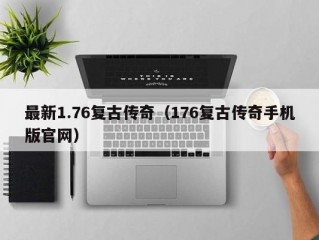 最新1.76复古传奇（176复古传奇手机版官网）