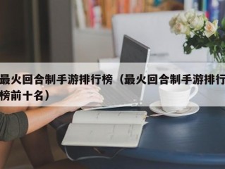 最火回合制手游排行榜（最火回合制手游排行榜前十名）