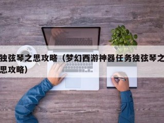 独弦琴之思攻略（梦幻西游神器任务独弦琴之思攻略）