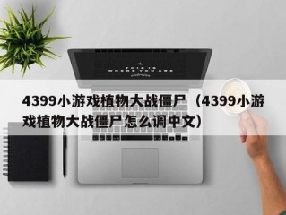 4399小游戏植物大战僵尸（4399小游戏植物大战僵尸怎么调中文）