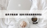 老夫子新皮肤（老夫子新皮肤最新预告）