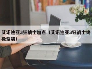 艾诺迪亚3狂战士加点（艾诺迪亚3狂战士终极紫装）