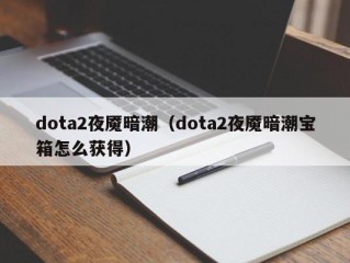 dota2夜魇暗潮（dota2夜魇暗潮宝箱怎么获得）