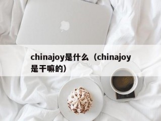 chinajoy是什么（chinajoy是干嘛的）