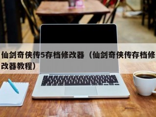 仙剑奇侠传5存档修改器（仙剑奇侠传存档修改器教程）