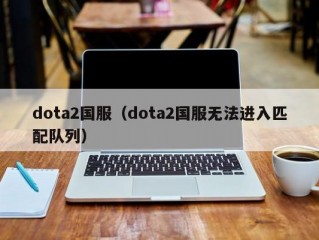 dota2国服（dota2国服无法进入匹配队列）