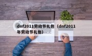 dnf2011劳动节礼包（dnf2011年劳动节礼包）