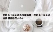 跑跑卡丁车无法连接服务器（跑跑卡丁车无法连接服务器怎么办）