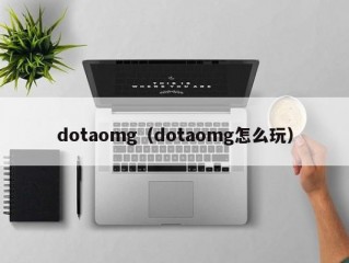 dotaomg（dotaomg怎么玩）