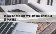 古墓丽影9怎么设置中文（古墓丽影9怎么设置中文语音）