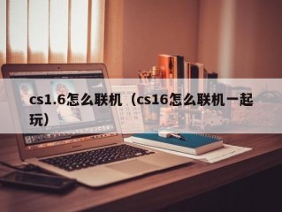 cs1.6怎么联机（cs16怎么联机一起玩）