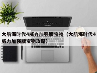 大航海时代4威力加强版宝物（大航海时代4威力加强版宝物攻略）