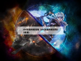 dnf武器附魔宝珠（dnf武器附魔宝珠13属强）