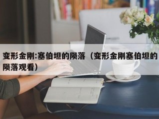 变形金刚:塞伯坦的陨落（变形金刚塞伯坦的陨落观看）