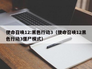 使命召唤12:黑色行动3（使命召唤12黑色行动3僵尸模式）