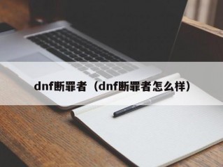 dnf断罪者（dnf断罪者怎么样）