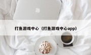 打鱼游戏中心（打鱼游戏中心app）