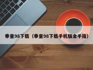 拳皇98下载（拳皇98下载手机版金手指）