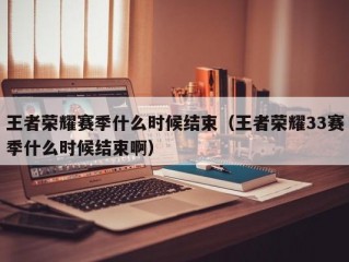 王者荣耀赛季什么时候结束（王者荣耀33赛季什么时候结束啊）