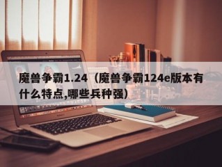 魔兽争霸1.24（魔兽争霸124e版本有什么特点,哪些兵种强）