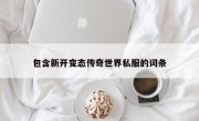 包含新开变态传奇世界私服的词条