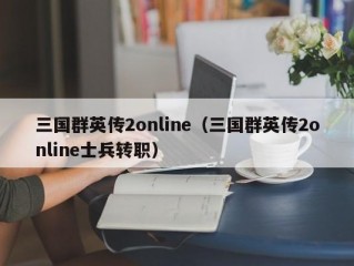 三国群英传2online（三国群英传2online士兵转职）