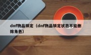 dnf物品锁定（dnf物品锁定状态不能删除角色）