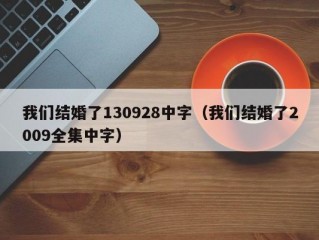 我们结婚了130928中字（我们结婚了2009全集中字）