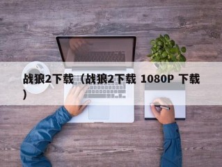 战狼2下载（战狼2下载 1080P 下载）