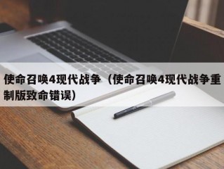 使命召唤4现代战争（使命召唤4现代战争重制版致命错误）