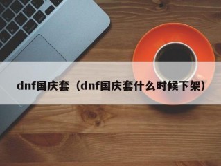 dnf国庆套（dnf国庆套什么时候下架）