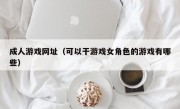 成人游戏网址（可以干游戏女角色的游戏有哪些）