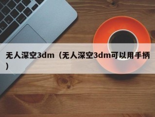 无人深空3dm（无人深空3dm可以用手柄）