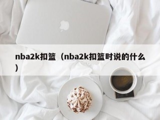 nba2k扣篮（nba2k扣篮时说的什么）