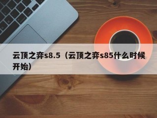 云顶之弈s8.5（云顶之弈s85什么时候开始）