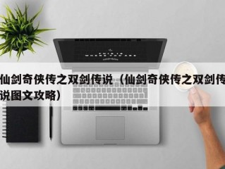 仙剑奇侠传之双剑传说（仙剑奇侠传之双剑传说图文攻略）