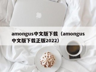 amongus中文版下载（amongus中文版下载正版2022）