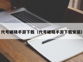 代号破晓手游下载（代号破晓手游下载安装）