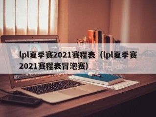 lpl夏季赛2021赛程表（lpl夏季赛2021赛程表冒泡赛）