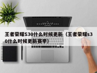 王者荣耀S30什么时候更新（王者荣耀s30什么时候更新赛季）