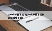 gmail邮箱下载（gmail邮箱下载到云端后看不到）