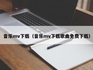 音乐mv下载（音乐mv下载歌曲免费下载）