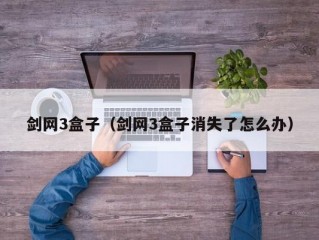 剑网3盒子（剑网3盒子消失了怎么办）