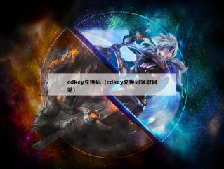 cdkey兑换码（cdkey兑换码领取网站）