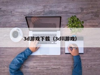 3d游戏下载（3dll游戏）