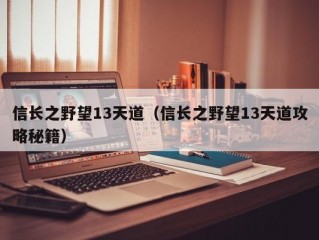 信长之野望13天道（信长之野望13天道攻略秘籍）